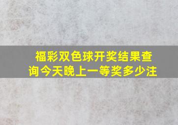 福彩双色球开奖结果查询今天晚上一等奖多少注