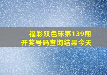 福彩双色球第139期开奖号码查询结果今天