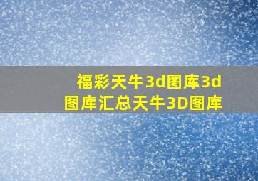 福彩天牛3d图库3d图库汇总天牛3D图库