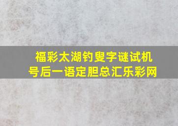 福彩太湖钓叟字谜试机号后一语定胆总汇乐彩网