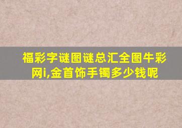 福彩字谜图谜总汇全图牛彩网i,金首饰手镯多少钱呢