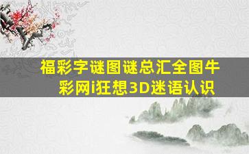 福彩字谜图谜总汇全图牛彩网i狂想3D迷语认识