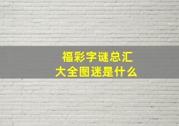 福彩字谜总汇大全图迷是什么