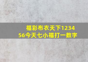 福彩布衣天下123456今天七小福打一数字