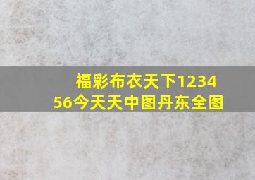 福彩布衣天下123456今天天中图丹东全图