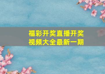 福彩开奖直播开奖视频大全最新一期