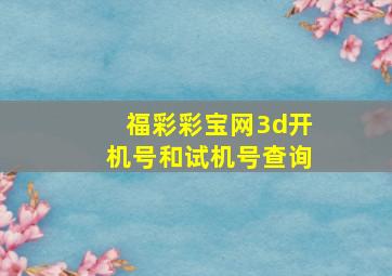 福彩彩宝网3d开机号和试机号查询