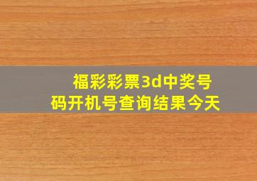 福彩彩票3d中奖号码开机号查询结果今天