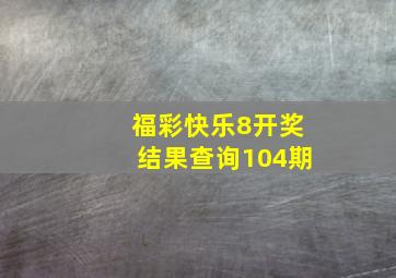 福彩快乐8开奖结果查询104期