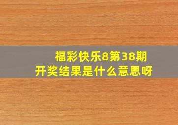 福彩快乐8第38期开奖结果是什么意思呀