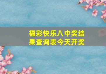 福彩快乐八中奖结果查询表今天开奖