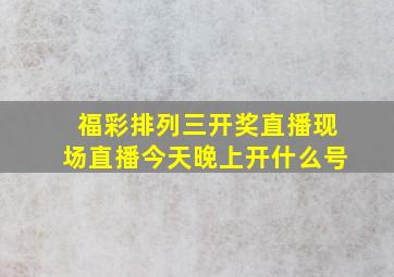 福彩排列三开奖直播现场直播今天晚上开什么号