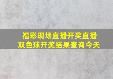 福彩现场直播开奖直播双色球开奖结果查询今天