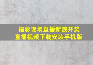 福彩现场直播新浪开奖直播视频下载安装手机版