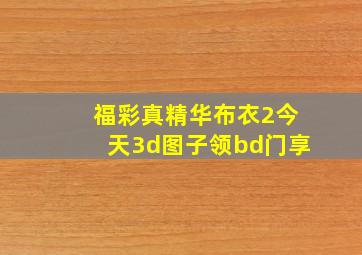 福彩真精华布衣2今天3d图子领bd门享