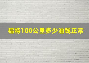 福特100公里多少油钱正常