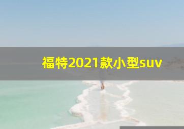 福特2021款小型suv