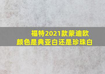 福特2021款蒙迪欧颜色是典亚白还是珍珠白