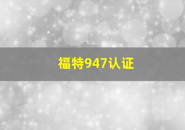 福特947认证