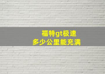 福特gt极速多少公里能充满