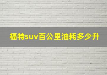 福特suv百公里油耗多少升