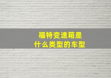 福特变速箱是什么类型的车型