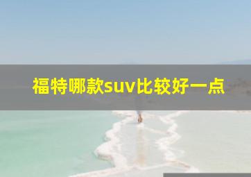 福特哪款suv比较好一点