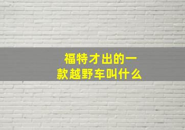 福特才出的一款越野车叫什么