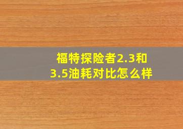 福特探险者2.3和3.5油耗对比怎么样