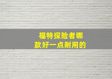 福特探险者哪款好一点耐用的