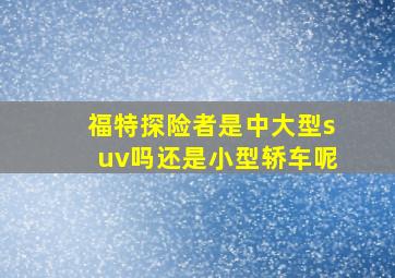 福特探险者是中大型suv吗还是小型轿车呢