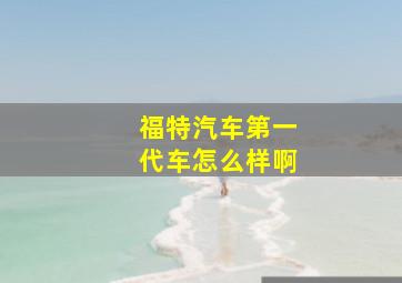 福特汽车第一代车怎么样啊