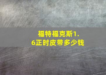 福特福克斯1.6正时皮带多少钱