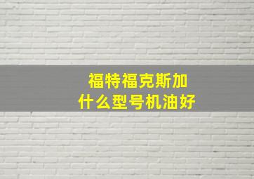 福特福克斯加什么型号机油好