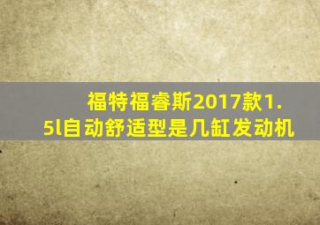 福特福睿斯2017款1.5l自动舒适型是几缸发动机