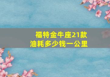 福特金牛座21款油耗多少钱一公里