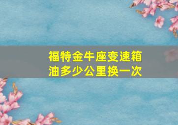 福特金牛座变速箱油多少公里换一次