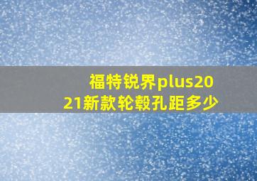 福特锐界plus2021新款轮毂孔距多少