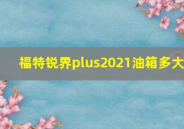 福特锐界plus2021油箱多大