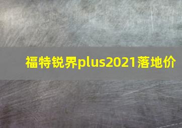 福特锐界plus2021落地价