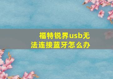 福特锐界usb无法连接蓝牙怎么办