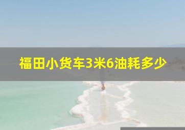 福田小货车3米6油耗多少