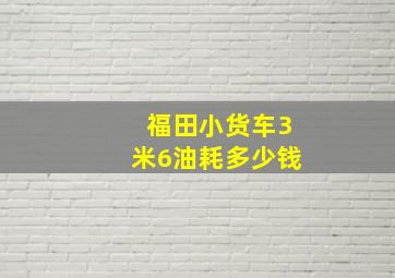 福田小货车3米6油耗多少钱