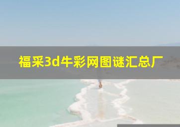 福采3d牛彩网图谜汇总厂