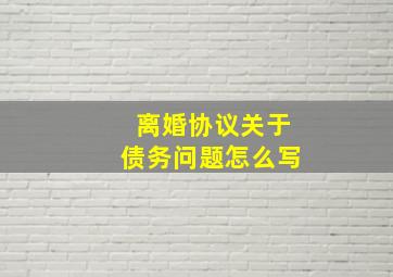 离婚协议关于债务问题怎么写