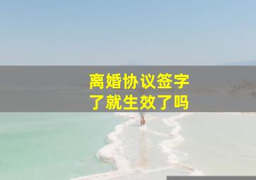 离婚协议签字了就生效了吗