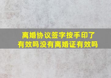 离婚协议签字按手印了有效吗没有离婚证有效吗