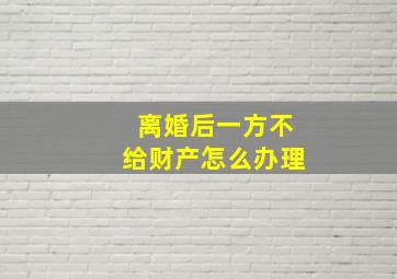 离婚后一方不给财产怎么办理