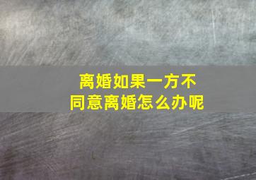 离婚如果一方不同意离婚怎么办呢