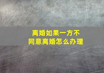 离婚如果一方不同意离婚怎么办理